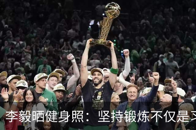 李毅晒健身照：坚持锻炼不仅是习惯 更是生活态度